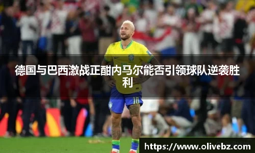德国与巴西激战正酣内马尔能否引领球队逆袭胜利