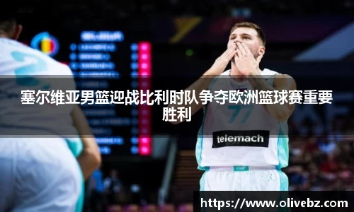 塞尔维亚男篮迎战比利时队争夺欧洲篮球赛重要胜利