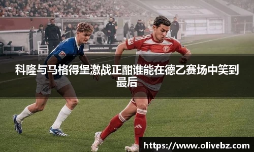 科隆与马格得堡激战正酣谁能在德乙赛场中笑到最后